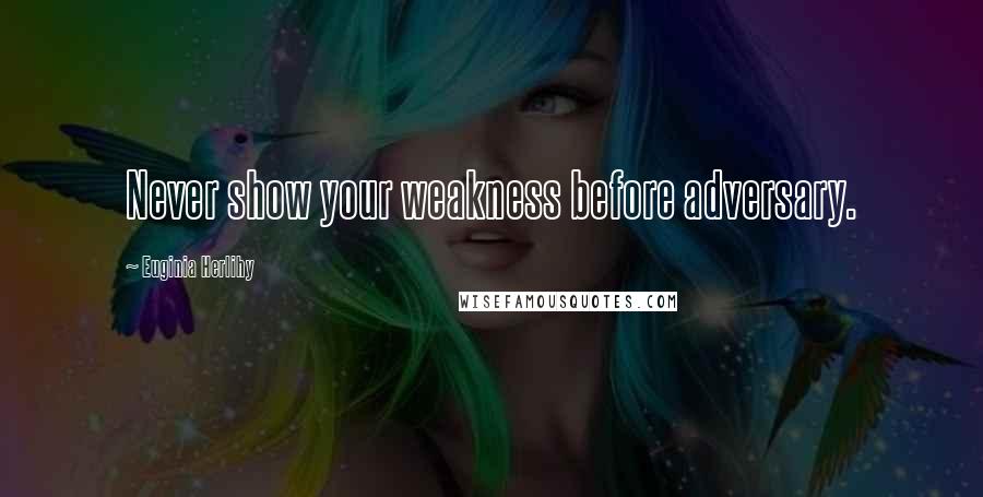 Euginia Herlihy Quotes: Never show your weakness before adversary.