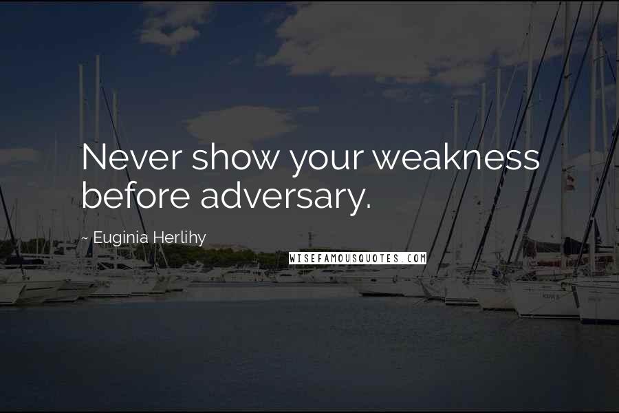 Euginia Herlihy Quotes: Never show your weakness before adversary.