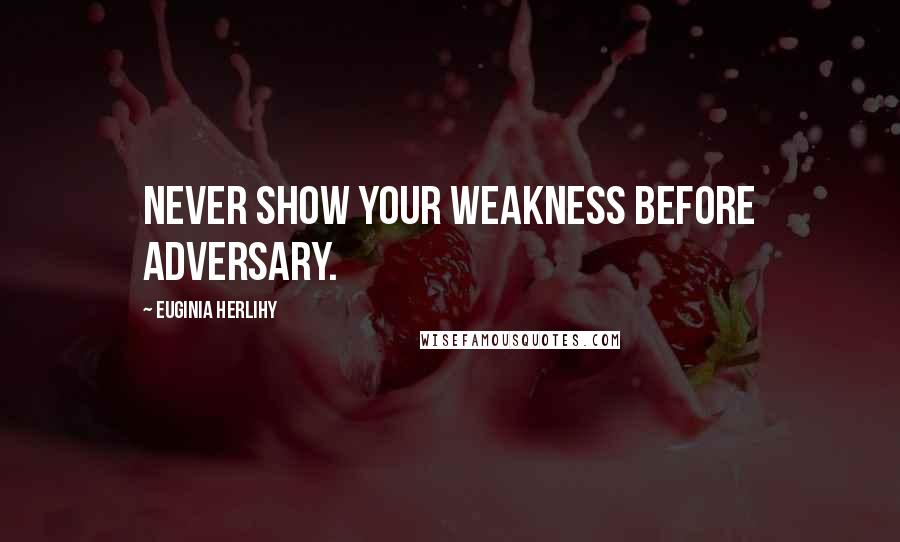 Euginia Herlihy Quotes: Never show your weakness before adversary.