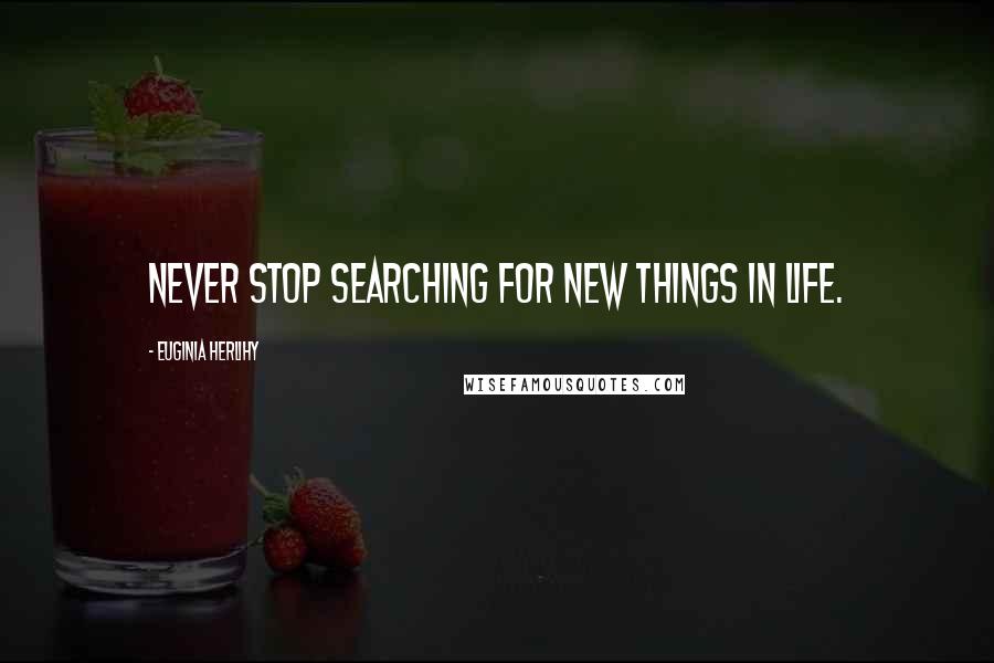 Euginia Herlihy Quotes: Never stop searching for new things in life.