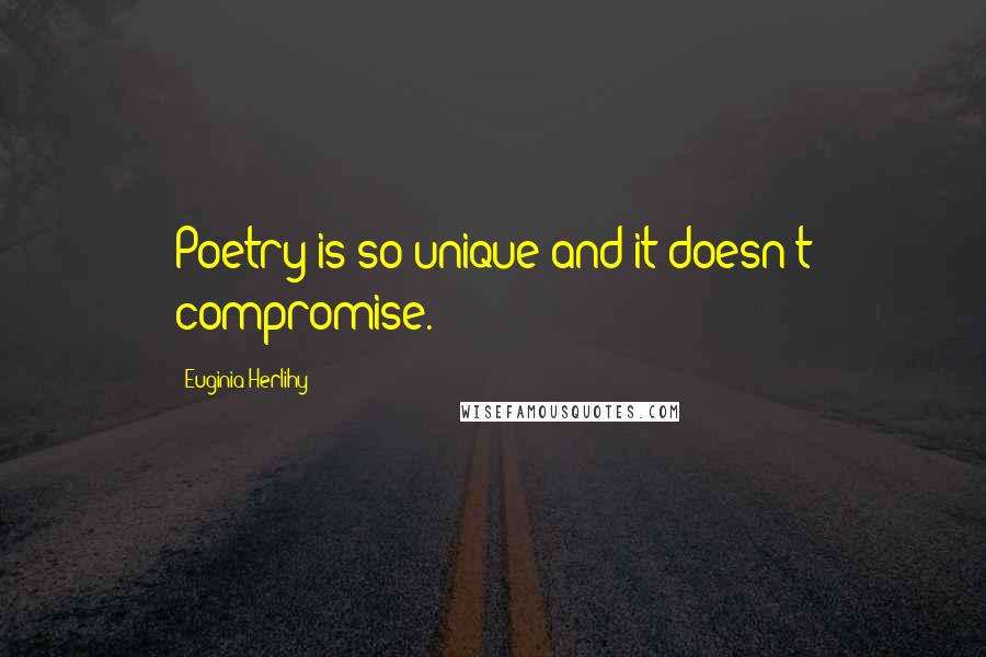 Euginia Herlihy Quotes: Poetry is so unique and it doesn't compromise.