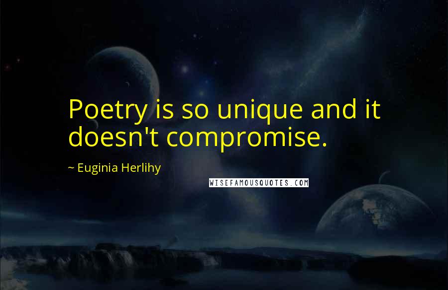 Euginia Herlihy Quotes: Poetry is so unique and it doesn't compromise.