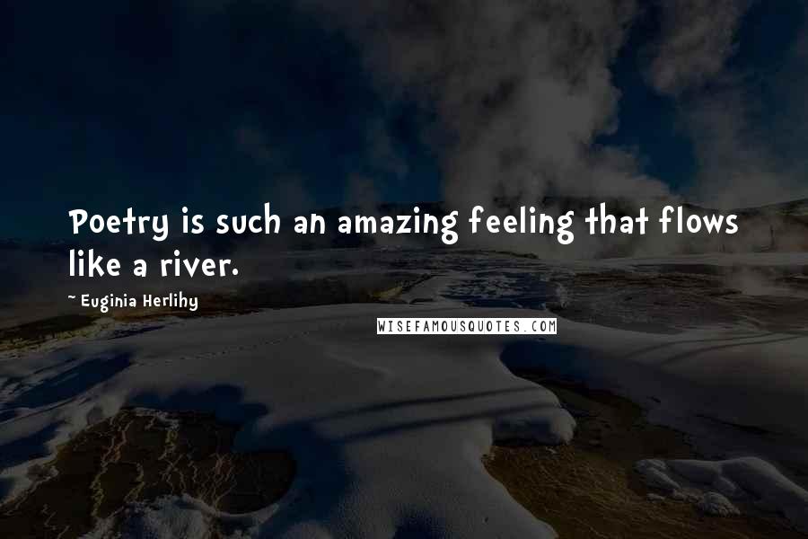 Euginia Herlihy Quotes: Poetry is such an amazing feeling that flows like a river.