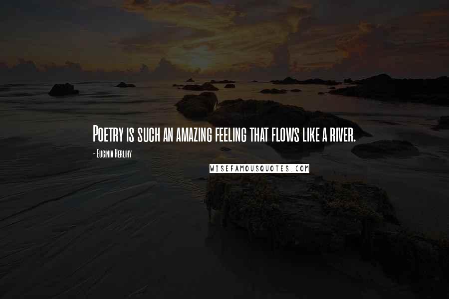 Euginia Herlihy Quotes: Poetry is such an amazing feeling that flows like a river.