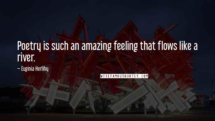 Euginia Herlihy Quotes: Poetry is such an amazing feeling that flows like a river.