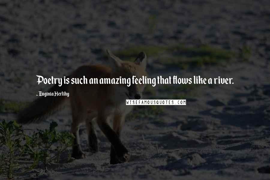 Euginia Herlihy Quotes: Poetry is such an amazing feeling that flows like a river.