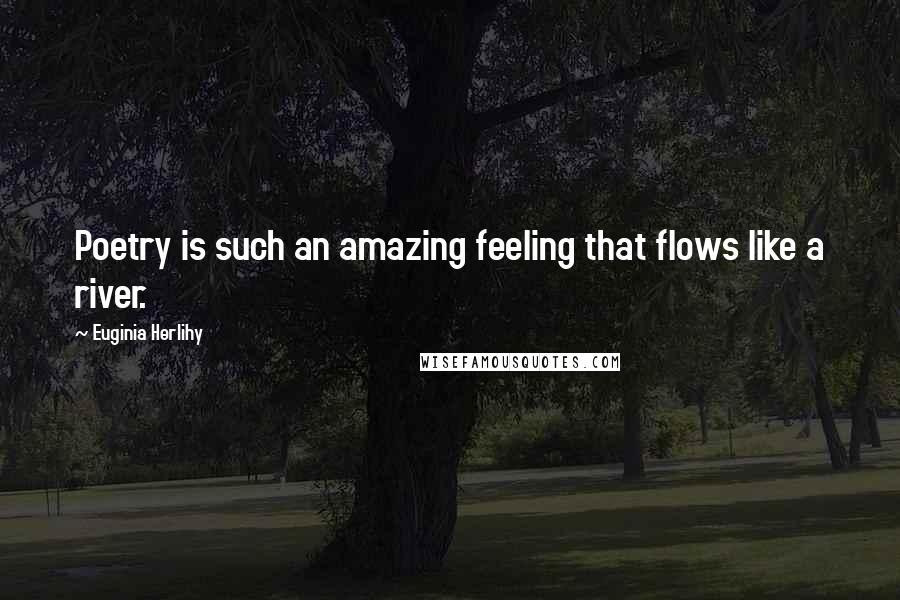 Euginia Herlihy Quotes: Poetry is such an amazing feeling that flows like a river.
