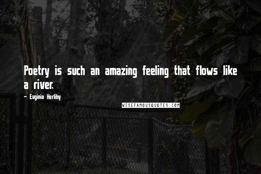 Euginia Herlihy Quotes: Poetry is such an amazing feeling that flows like a river.