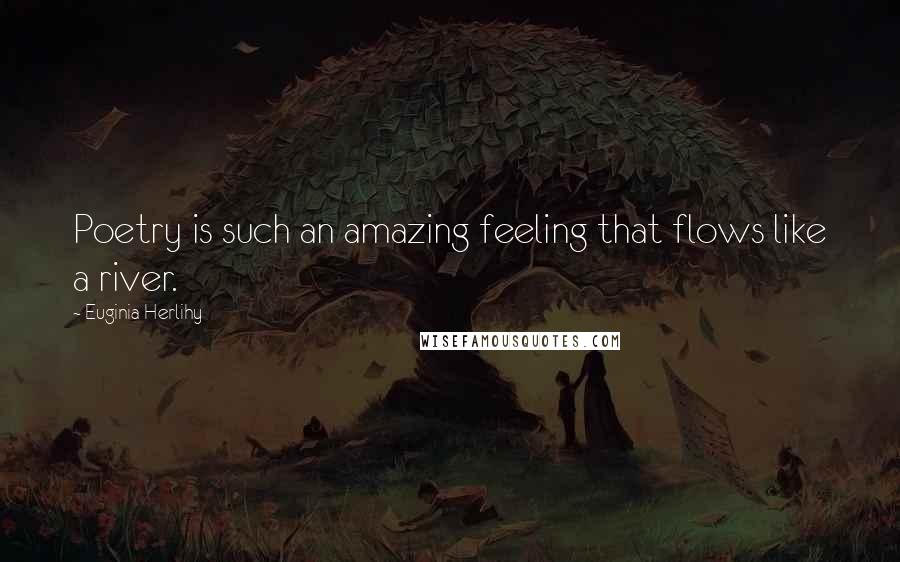 Euginia Herlihy Quotes: Poetry is such an amazing feeling that flows like a river.