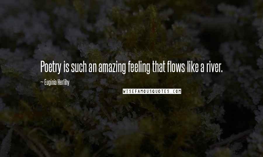 Euginia Herlihy Quotes: Poetry is such an amazing feeling that flows like a river.