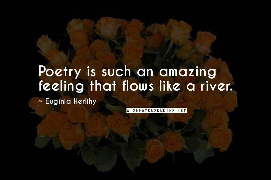 Euginia Herlihy Quotes: Poetry is such an amazing feeling that flows like a river.