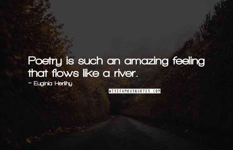 Euginia Herlihy Quotes: Poetry is such an amazing feeling that flows like a river.