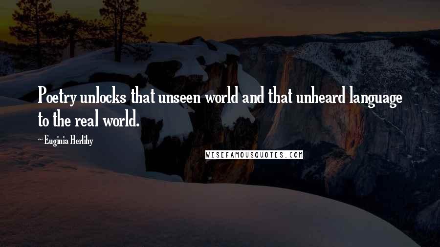 Euginia Herlihy Quotes: Poetry unlocks that unseen world and that unheard language to the real world.