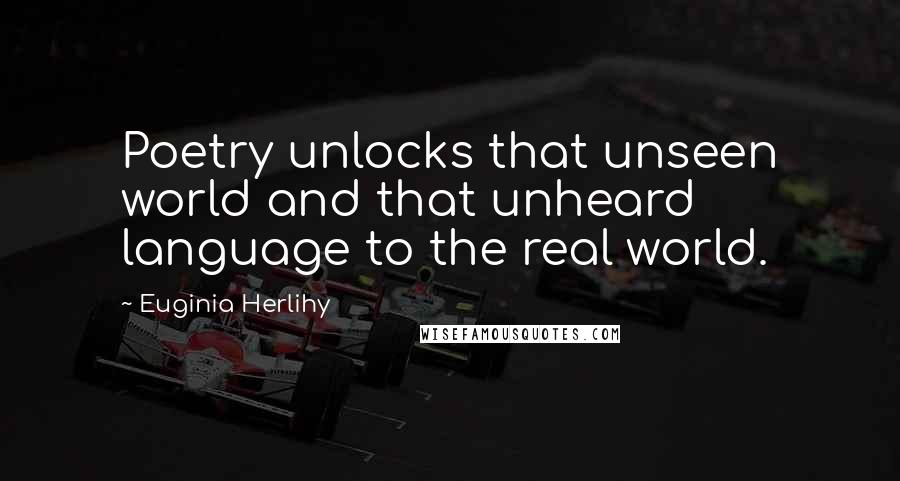 Euginia Herlihy Quotes: Poetry unlocks that unseen world and that unheard language to the real world.
