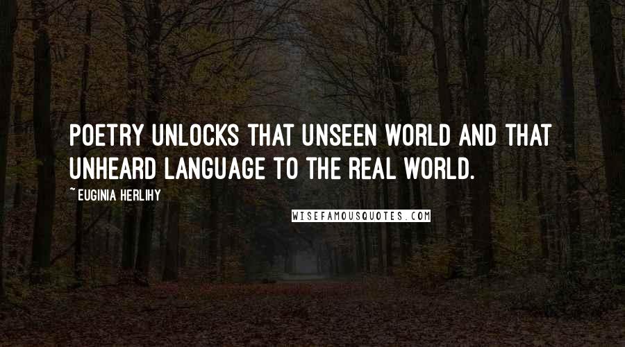 Euginia Herlihy Quotes: Poetry unlocks that unseen world and that unheard language to the real world.