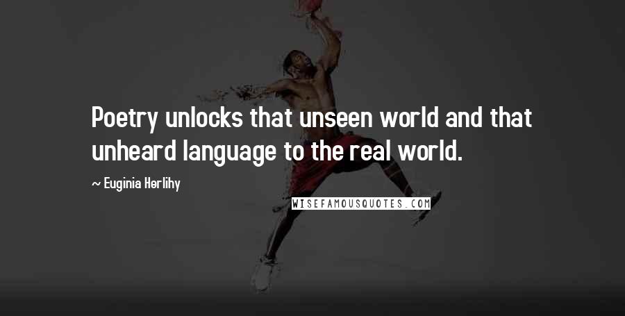 Euginia Herlihy Quotes: Poetry unlocks that unseen world and that unheard language to the real world.