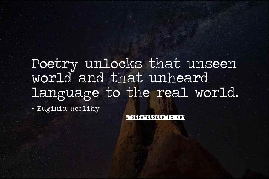 Euginia Herlihy Quotes: Poetry unlocks that unseen world and that unheard language to the real world.