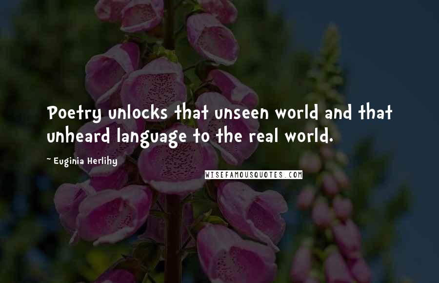 Euginia Herlihy Quotes: Poetry unlocks that unseen world and that unheard language to the real world.