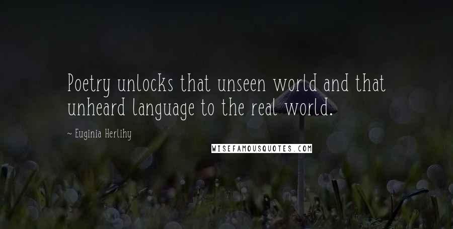 Euginia Herlihy Quotes: Poetry unlocks that unseen world and that unheard language to the real world.