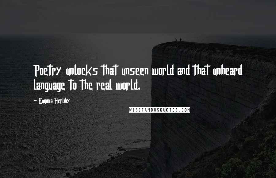 Euginia Herlihy Quotes: Poetry unlocks that unseen world and that unheard language to the real world.