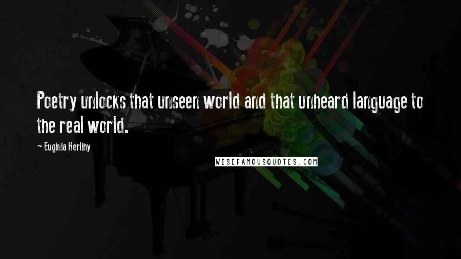 Euginia Herlihy Quotes: Poetry unlocks that unseen world and that unheard language to the real world.