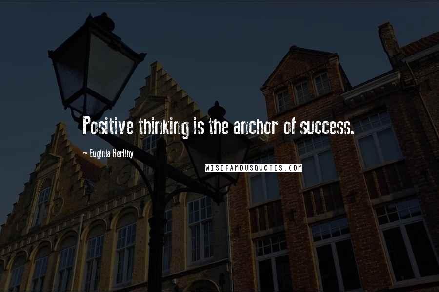 Euginia Herlihy Quotes: Positive thinking is the anchor of success.