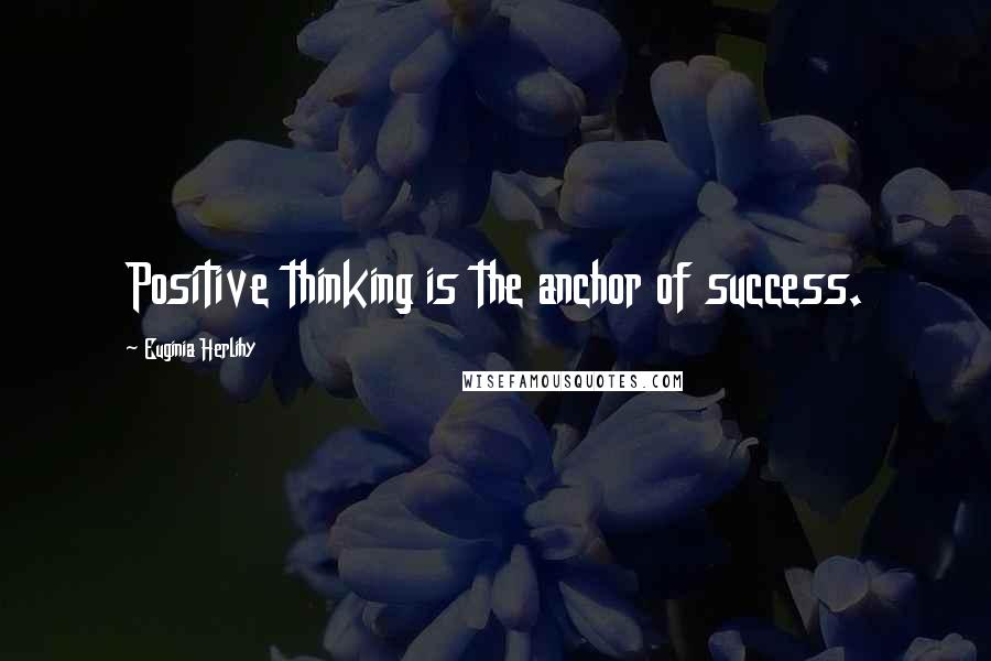 Euginia Herlihy Quotes: Positive thinking is the anchor of success.
