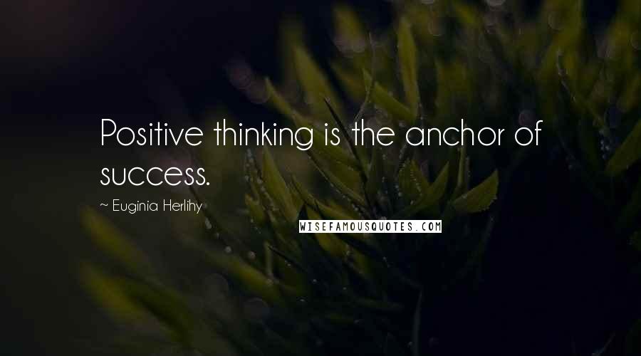 Euginia Herlihy Quotes: Positive thinking is the anchor of success.