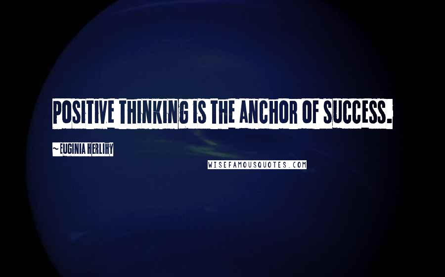 Euginia Herlihy Quotes: Positive thinking is the anchor of success.