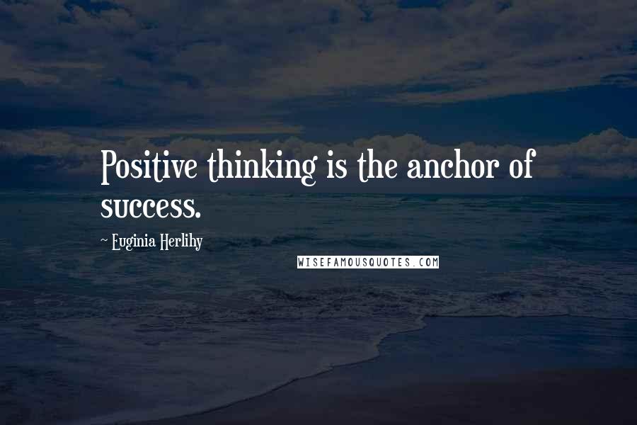Euginia Herlihy Quotes: Positive thinking is the anchor of success.