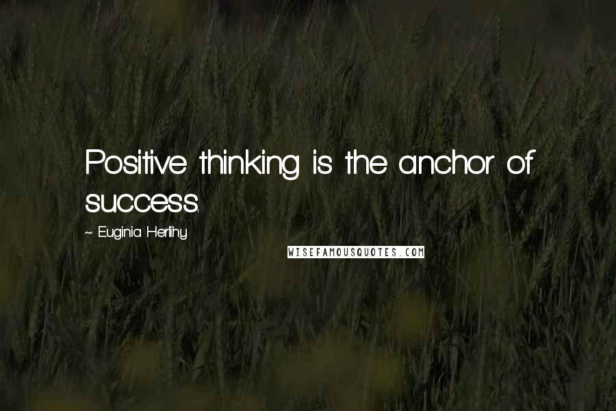 Euginia Herlihy Quotes: Positive thinking is the anchor of success.