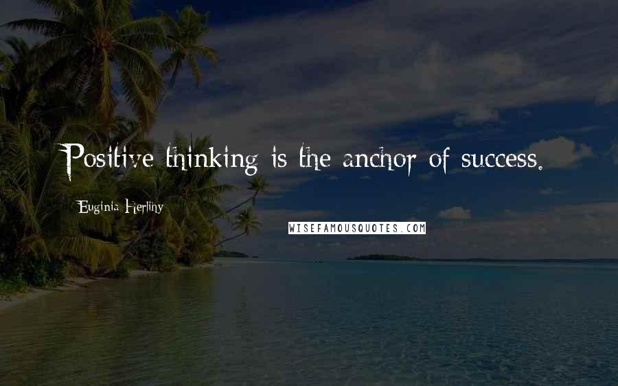 Euginia Herlihy Quotes: Positive thinking is the anchor of success.