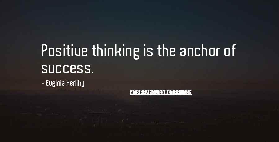 Euginia Herlihy Quotes: Positive thinking is the anchor of success.