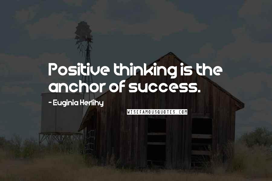 Euginia Herlihy Quotes: Positive thinking is the anchor of success.