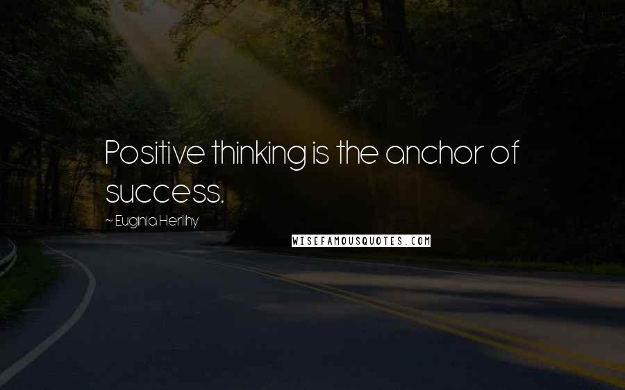 Euginia Herlihy Quotes: Positive thinking is the anchor of success.