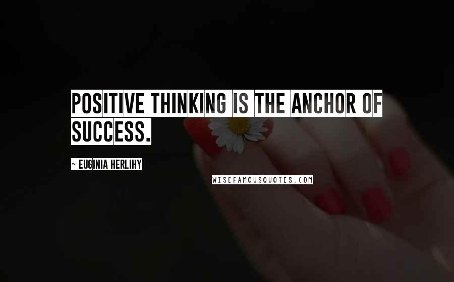 Euginia Herlihy Quotes: Positive thinking is the anchor of success.