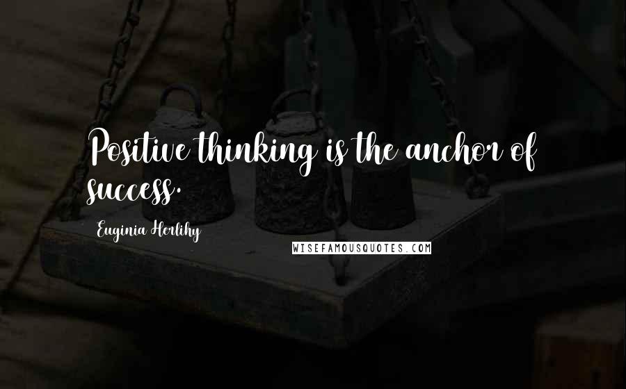 Euginia Herlihy Quotes: Positive thinking is the anchor of success.