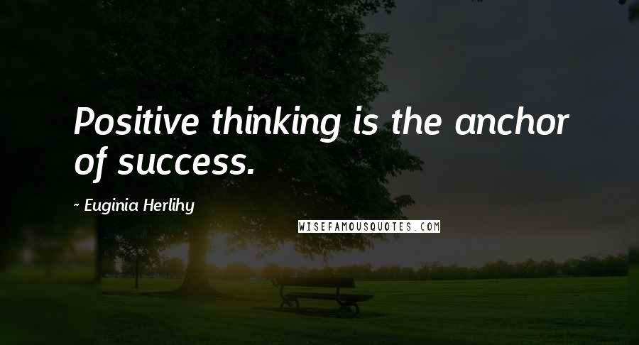 Euginia Herlihy Quotes: Positive thinking is the anchor of success.