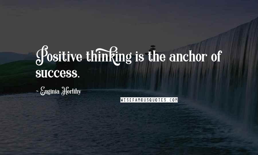 Euginia Herlihy Quotes: Positive thinking is the anchor of success.