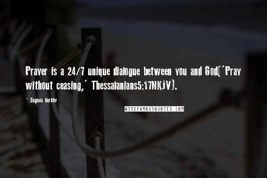 Euginia Herlihy Quotes: Prayer is a 24/7 unique dialogue between you and God('Pray without ceasing,' Thessalanians5:17NKJV).