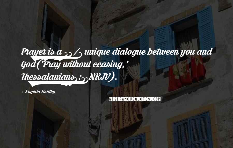 Euginia Herlihy Quotes: Prayer is a 24/7 unique dialogue between you and God('Pray without ceasing,' Thessalanians5:17NKJV).