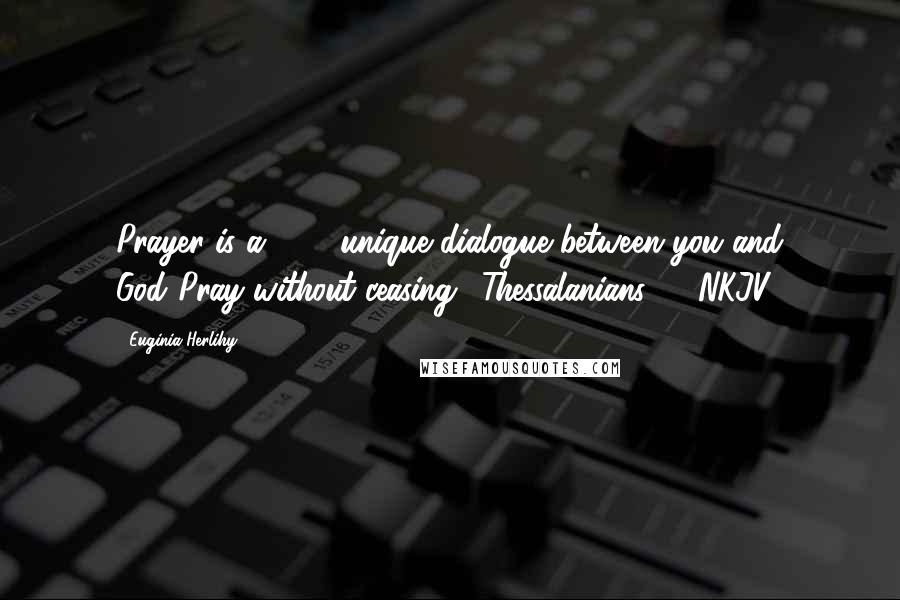 Euginia Herlihy Quotes: Prayer is a 24/7 unique dialogue between you and God('Pray without ceasing,' Thessalanians5:17NKJV).