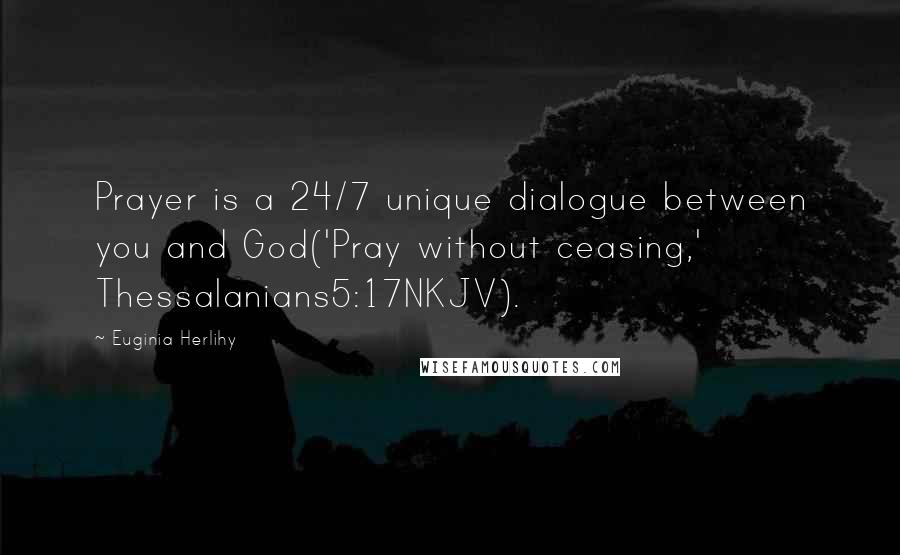 Euginia Herlihy Quotes: Prayer is a 24/7 unique dialogue between you and God('Pray without ceasing,' Thessalanians5:17NKJV).