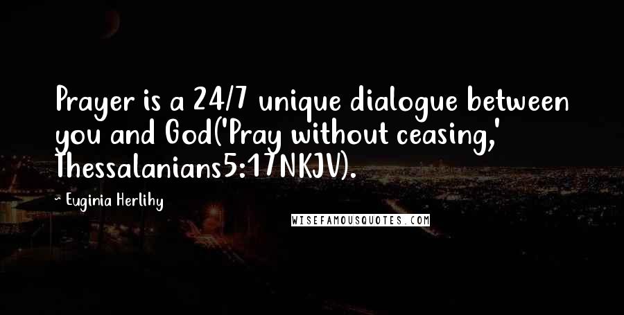 Euginia Herlihy Quotes: Prayer is a 24/7 unique dialogue between you and God('Pray without ceasing,' Thessalanians5:17NKJV).