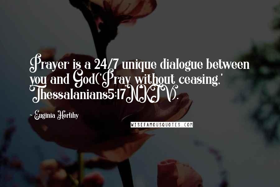 Euginia Herlihy Quotes: Prayer is a 24/7 unique dialogue between you and God('Pray without ceasing,' Thessalanians5:17NKJV).