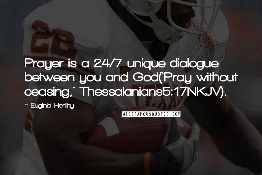 Euginia Herlihy Quotes: Prayer is a 24/7 unique dialogue between you and God('Pray without ceasing,' Thessalanians5:17NKJV).