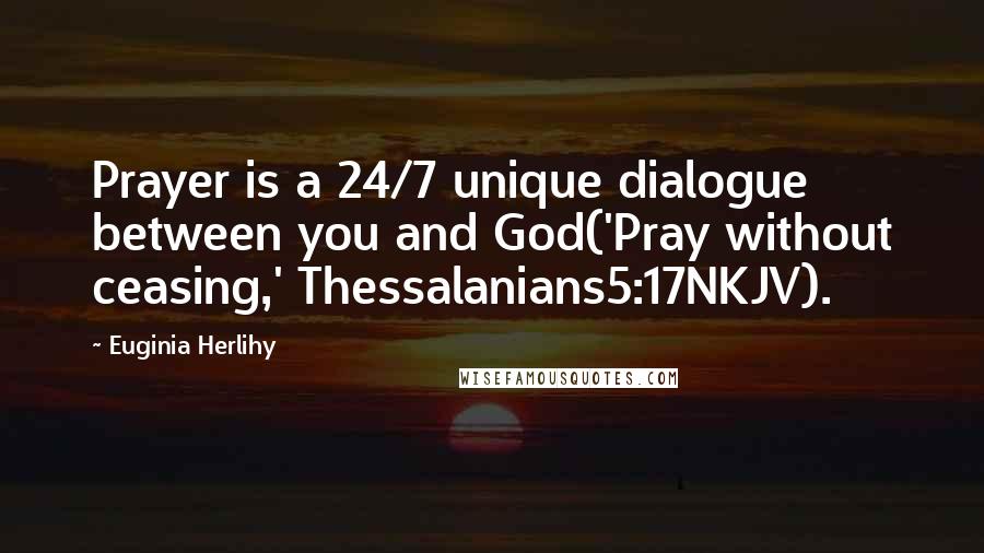 Euginia Herlihy Quotes: Prayer is a 24/7 unique dialogue between you and God('Pray without ceasing,' Thessalanians5:17NKJV).