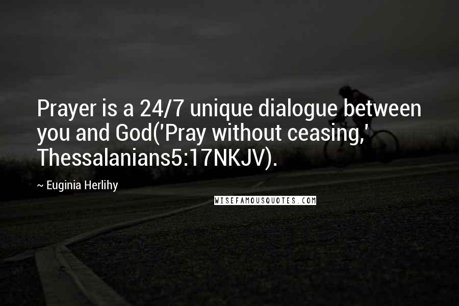 Euginia Herlihy Quotes: Prayer is a 24/7 unique dialogue between you and God('Pray without ceasing,' Thessalanians5:17NKJV).