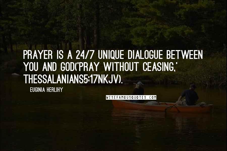 Euginia Herlihy Quotes: Prayer is a 24/7 unique dialogue between you and God('Pray without ceasing,' Thessalanians5:17NKJV).