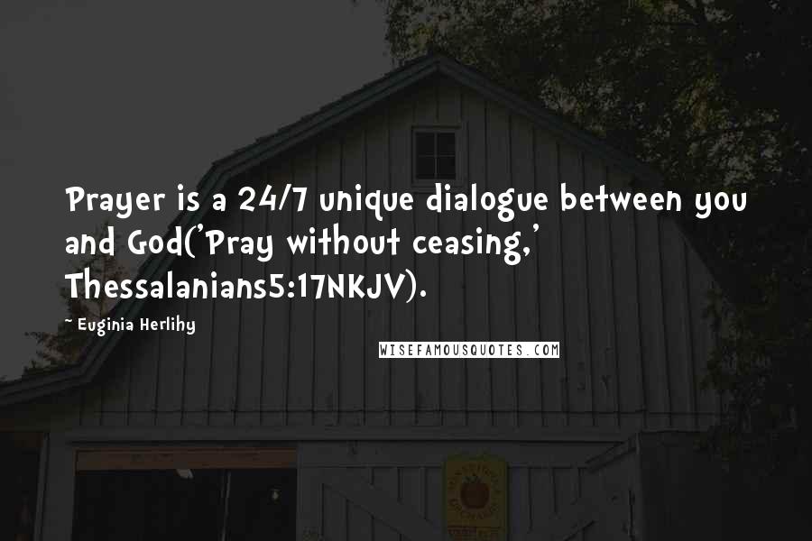 Euginia Herlihy Quotes: Prayer is a 24/7 unique dialogue between you and God('Pray without ceasing,' Thessalanians5:17NKJV).